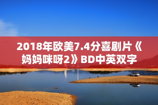 2018年欧美7.4分喜剧片《妈妈咪呀2》BD中英双字 2018年欧美7.4分喜剧片《妈妈咪呀2》BD中英双字