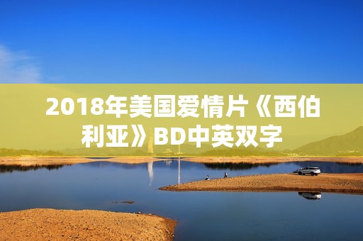 2018年美国爱情片《西伯利亚》BD中英双字