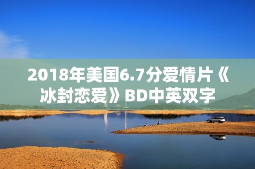 2018年美国6.7分爱情片《冰封恋爱》BD中英双字 2018年美国6.7分爱情片《冰封恋爱》BD中英双字