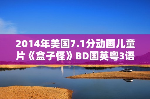 2014年美国7.1分动画儿童片《盒子怪》BD国英粤3语双字