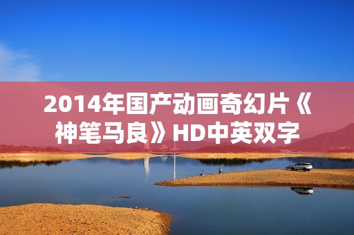 2014年国产动画奇幻片《神笔马良》HD中英双字 2014年国产动画奇幻片《神笔马良》HD中英双字