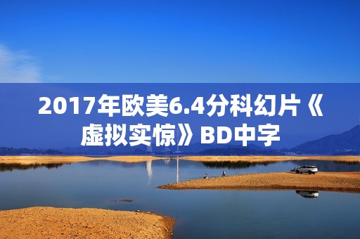 2017年欧美6.4分科幻片《虚拟实惊》BD中字