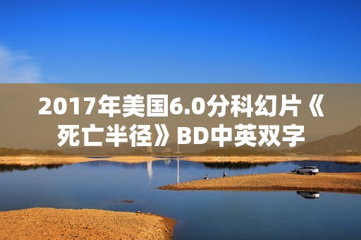 2017年美国6.0分科幻片《死亡半径》BD中英双字