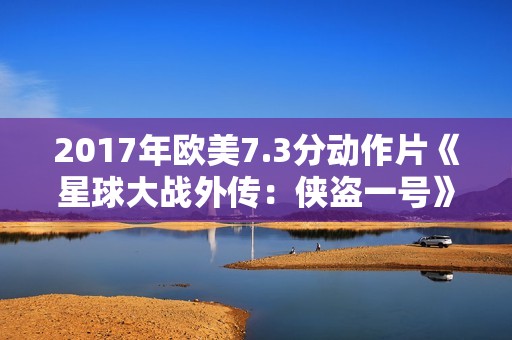 2017年欧美7.3分动作片《星球大战外传：侠盗一号》BD双语双字