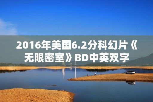 2016年美国6.2分科幻片《无限密室》BD中英双字 2016年美国6.2分科幻片《无限密室》BD中英双字
