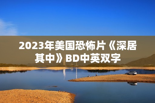 2023年美国恐怖片《深居其中》BD中英双字