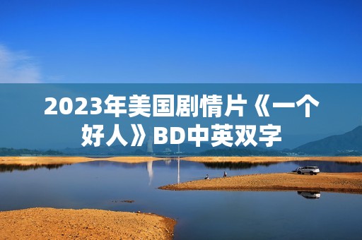 2023年美国剧情片《一个好人》BD中英双字 2023年美国剧情片《一个好人》BD中英双字