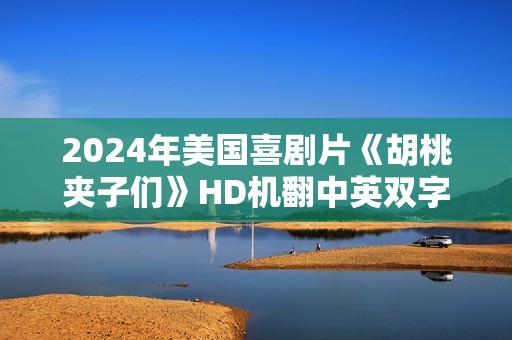 2024年美国喜剧片《胡桃夹子们》HD机翻中英双字 2024年美国喜剧片《胡桃夹子们》HD机翻中英双字