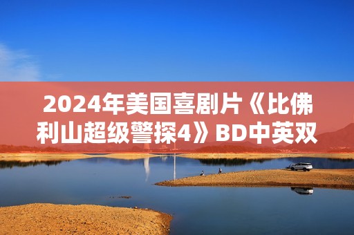 2024年美国喜剧片《比佛利山超级警探4》BD中英双字