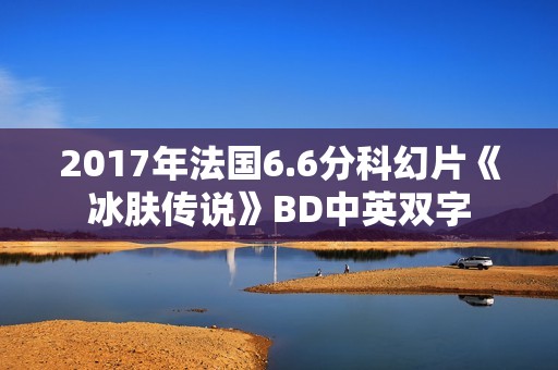 2017年法国6.6分科幻片《冰肤传说》BD中英双字
