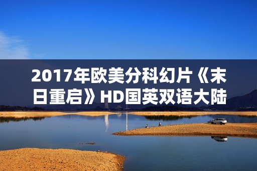 2017年欧美分科幻片《末日重启》HD国英双语大陆公映版