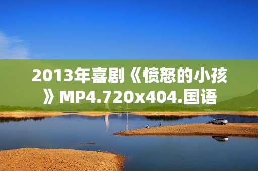 2013年喜剧《愤怒的小孩》MP4.720x404.国语