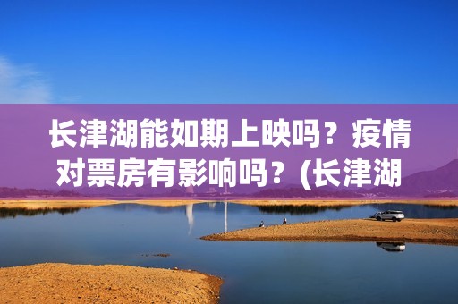 长津湖能如期上映吗？疫情对票房有影响吗？(长津湖放了吗)