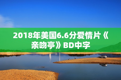 2018年美国6.6分爱情片《亲吻亭》BD中字