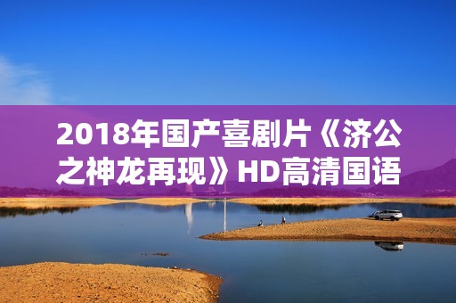 2018年国产喜剧片《济公之神龙再现》HD高清国语中字
