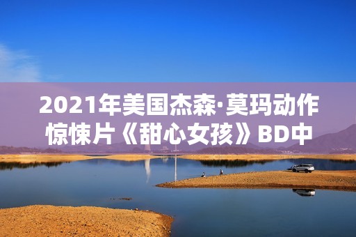 2021年美国杰森·莫玛动作惊悚片《甜心女孩》BD中英双字