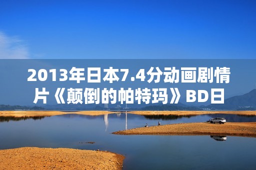 2013年日本7.4分动画剧情片《颠倒的帕特玛》BD日语中字