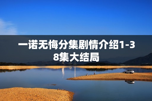 一诺无悔分集剧情介绍1-38集大结局