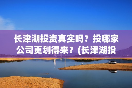 长津湖投资真实吗？投哪家公司更划得来？(长津湖投资方)