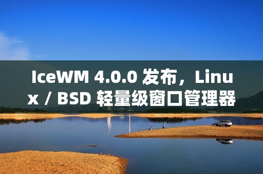 IceWM 4.0.0 发布，Linux / BSD 轻量级窗口管理器