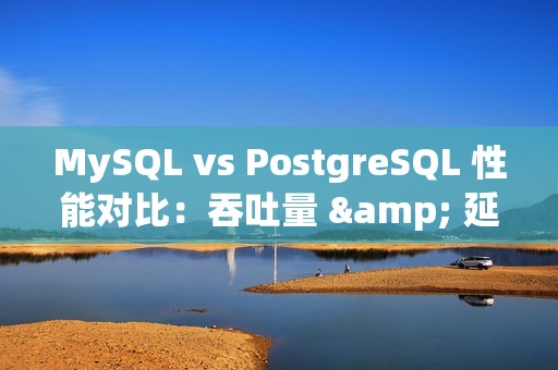 MySQL vs PostgreSQL 性能对比：吞吐量 & 延迟、读写测试