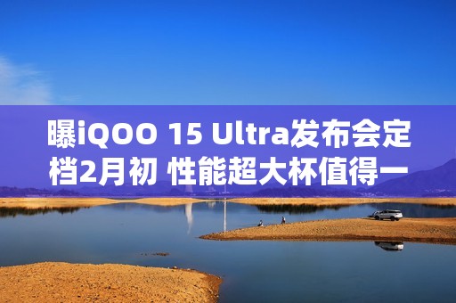 曝iQOO 15 Ultra发布会定档2月初 性能超大杯值得一等