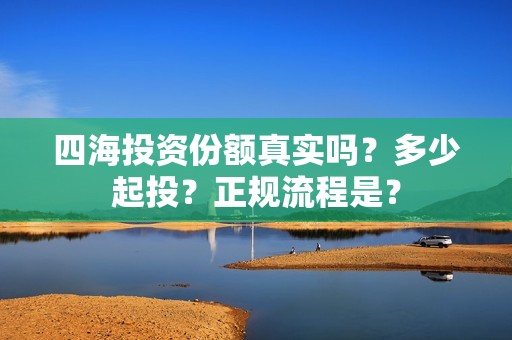 四海投资份额真实吗？多少起投？正规流程是？