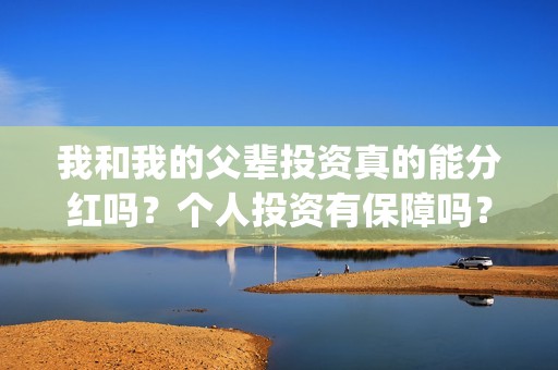 我和我的父辈投资真的能分红吗？个人投资有保障吗？在哪可以投资？(我和我的父辈讲啥)