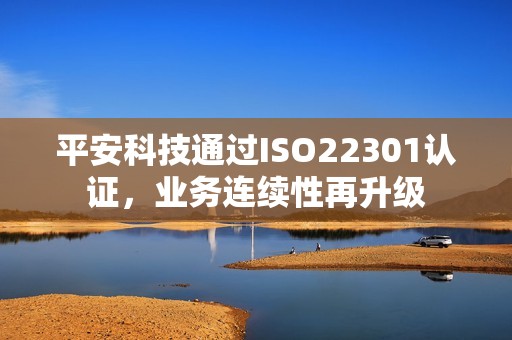 平安科技通过ISO22301认证，业务连续性再升级