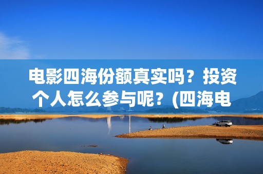 电影四海份额真实吗？投资个人怎么参与呢？(四海电影杀青)