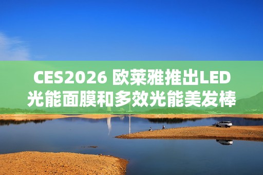 CES2026 欧莱雅推出LED光能面膜和多效光能美发棒