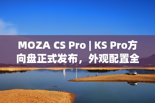 MOZA CS Pro | KS Pro方向盘正式发布，外观配置全面升级