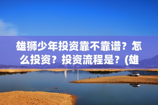 雄狮少年投资靠不靠谱？怎么投资？投资流程是？(雄狮少年投资成本)