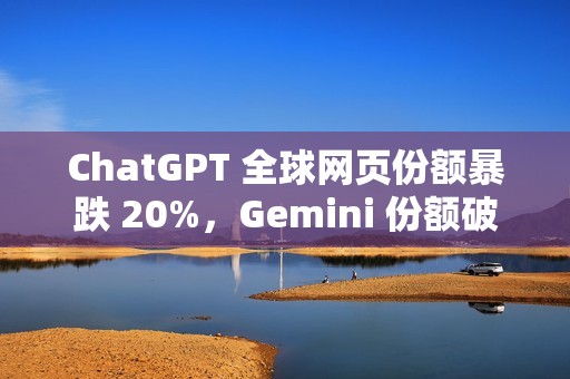 ChatGPT 全球网页份额暴跌 20%，Gemini 份额破 20%