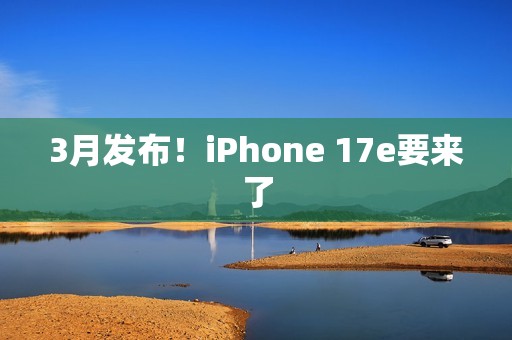 3月发布！iPhone 17e要来了