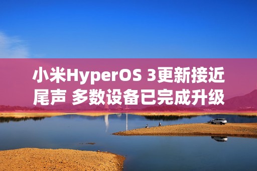 小米HyperOS 3更新接近尾声 多数设备已完成升级