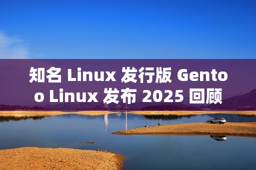 知名 Linux 发行版 Gentoo Linux 发布 2025 回顾