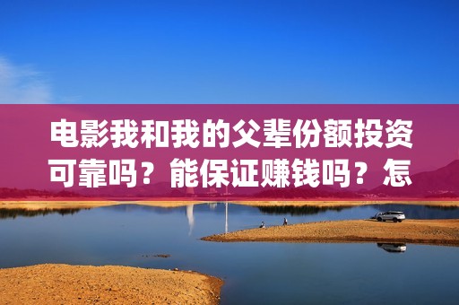 电影我和我的父辈份额投资可靠吗？能保证赚钱吗？怎么参与？(电影我和我的父辈主题曲《如愿》王菲)