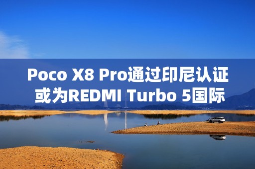 Poco X8 Pro通过印尼认证 或为REDMI Turbo 5国际版