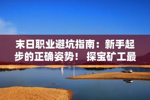 末日职业避坑指南：新手起步的正确姿势！ 探宝矿工最易上手！