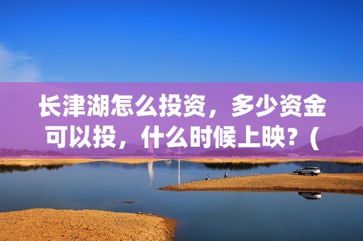 长津湖怎么投资，多少资金可以投，什么时候上映？(长津湖投资方及投资比例)