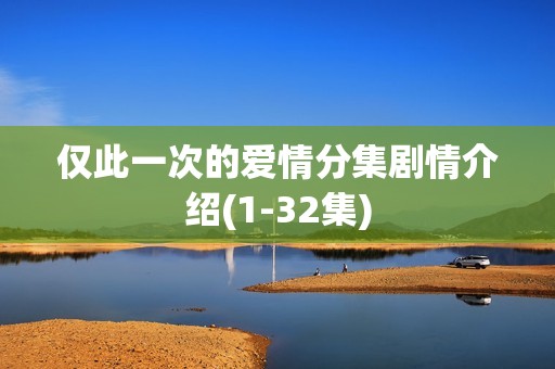 仅此一次的爱情分集剧情介绍(1-32集)