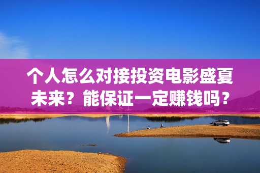 个人怎么对接投资电影盛夏未来？能保证一定赚钱吗？(个人投票链接如何制作)
