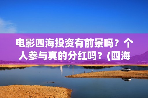 电影四海投资有前景吗？个人参与真的分红吗？(四海电影涉及的上市公司)