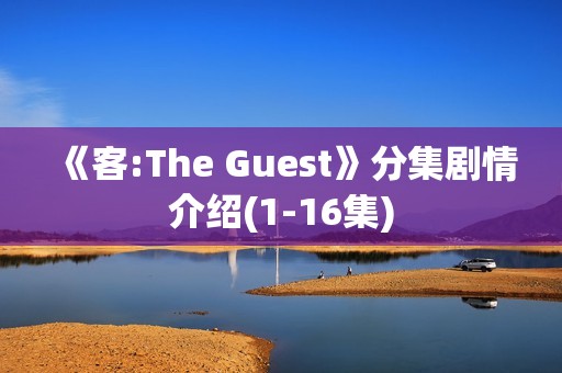 《客:The Guest》分集剧情介绍(1-16集)