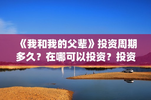 《我和我的父辈》投资周期多久？在哪可以投资？投资有赚的吗？(我和我的父辈《少年行》)