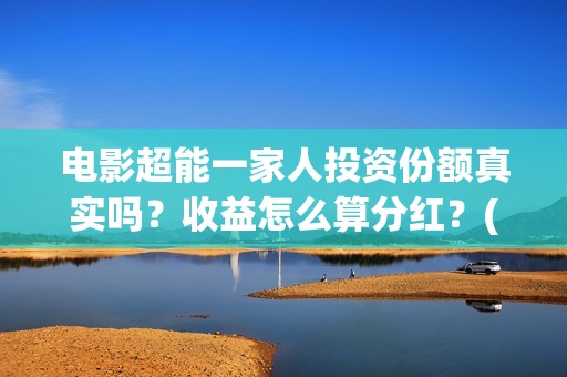 电影超能一家人投资份额真实吗？收益怎么算分红？(电影超能一家人免费观看完整版)