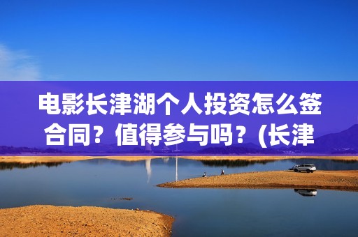 电影长津湖个人投资怎么签合同？值得参与吗？(长津湖 电影主要演员)