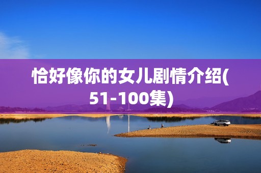 恰好像你的女儿剧情介绍(51-100集)