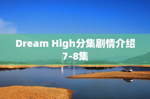 Dream High分集剧情介绍7-8集
